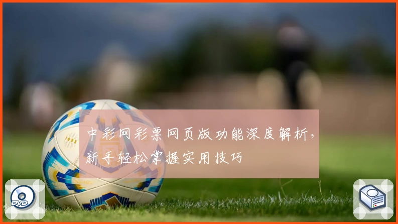 中彩网彩票网页版功能深度解析，新手轻松掌握实用技巧