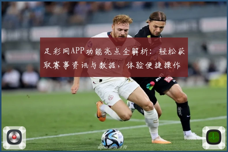 足彩网APP功能亮点全解析：轻松获取赛事资讯与数据，体验便捷操作新方式