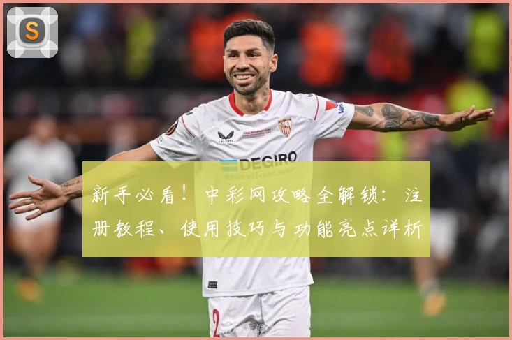 新手必看！中彩网攻略全解锁：注册教程、使用技巧与功能亮点详析