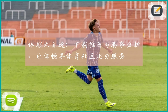 体彩大乐透：下载推荐与赛事分析，让你畅享体育社区比分服务